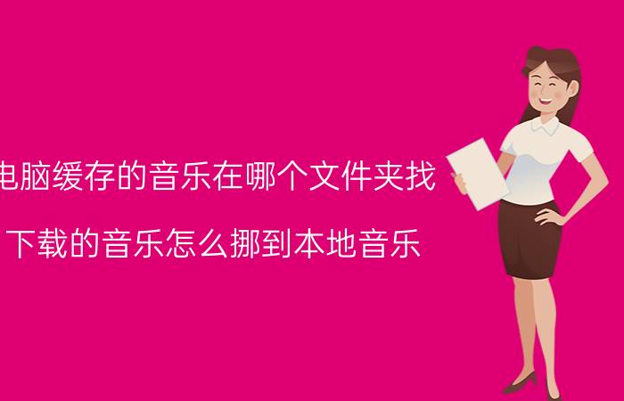 电脑缓存的音乐在哪个文件夹找 下载的音乐怎么挪到本地音乐？